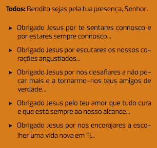 Todos: Bendito sejas pela tua presença, Senhor. Obrigado Jesus por te sentares connosco e por estares sempre connosco...
