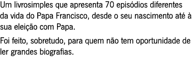 Um livrosimples que apresenta 70 episódios diferentes da vida do Papa Francisco, desde o seu nascimento até à sua ele...