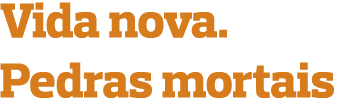 Vida nova. Pedras mortais